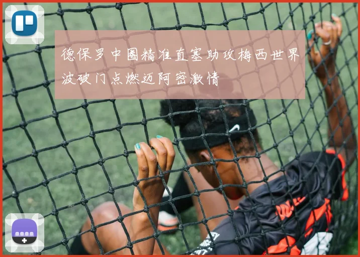 德保罗中圈精准直塞助攻梅西世界波破门点燃迈阿密激情