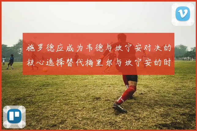 施罗德应成为韦德与坎宁安对决的核心选择替代梅里尔与坎宁安的时间分配