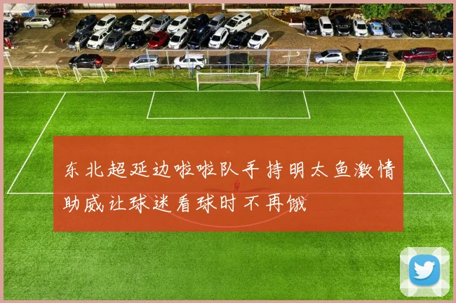 东北超延边啦啦队手持明太鱼激情助威让球迷看球时不再饿
