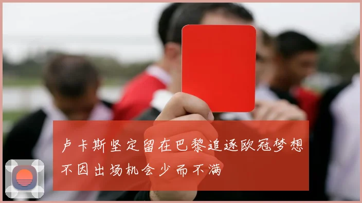卢卡斯坚定留在巴黎追逐欧冠梦想不因出场机会少而不满