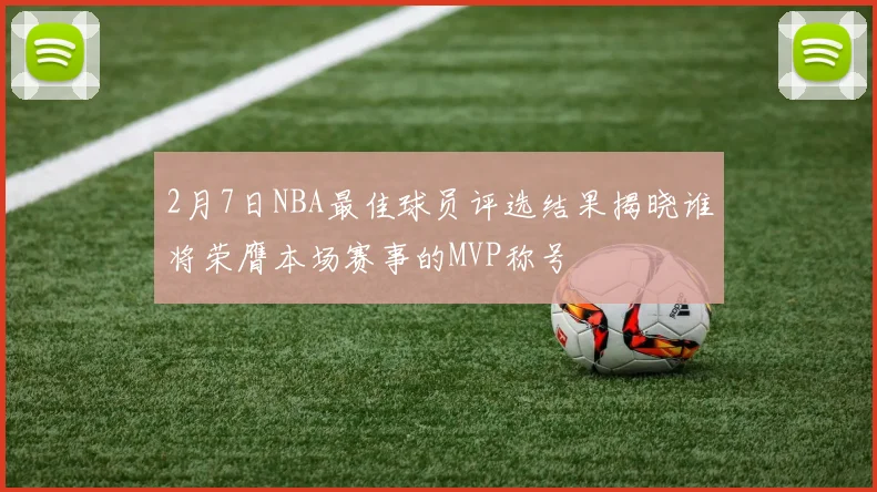 2月7日NBA最佳球员评选结果揭晓谁将荣膺本场赛事的MVP称号
