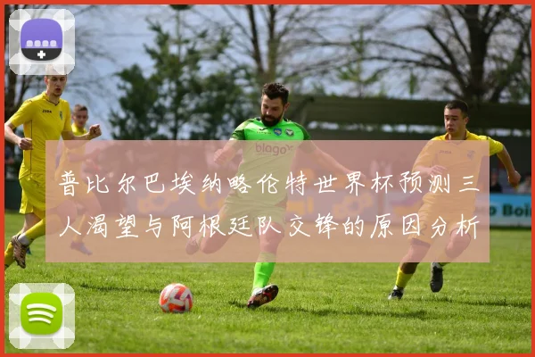 普比尔巴埃纳略伦特世界杯预测三人渴望与阿根廷队交锋的原因分析