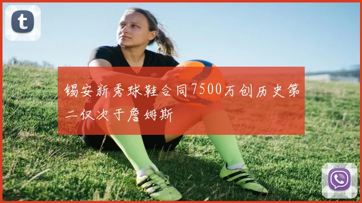 锡安新秀球鞋合同7500万创历史第二仅次于詹姆斯