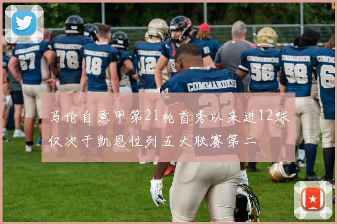 马伦自意甲第21轮首秀以来进12球仅次于凯恩位列五大联赛第二